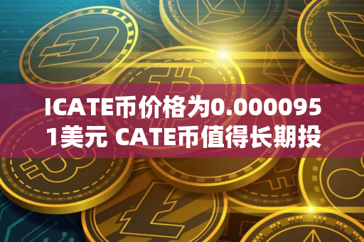 ICATE币价格为0.0000951美元 CATE币值得长期投资吗