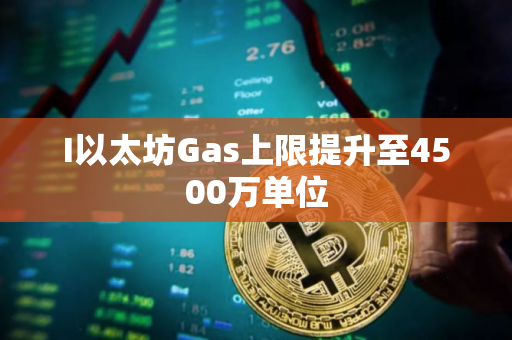 I以太坊Gas上限提升至4500万单位