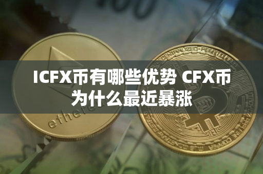 ICFX币有哪些优势 CFX币为什么最近暴涨