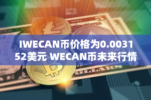 IWECAN币价格为0.003152美元 WECAN币未来行情预测