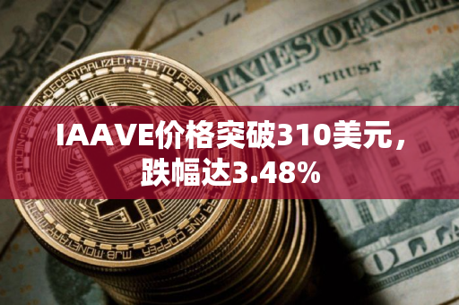 IAAVE价格突破310美元，跌幅达3.48%
