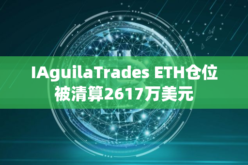 IAguilaTrades ETH仓位被清算2617万美元