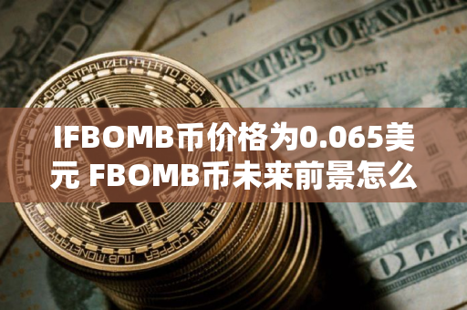 IFBOMB币价格为0.065美元 FBOMB币未来前景怎么样 IFBOMB币价格为0.065美元 FBOMB币未来前景怎么样