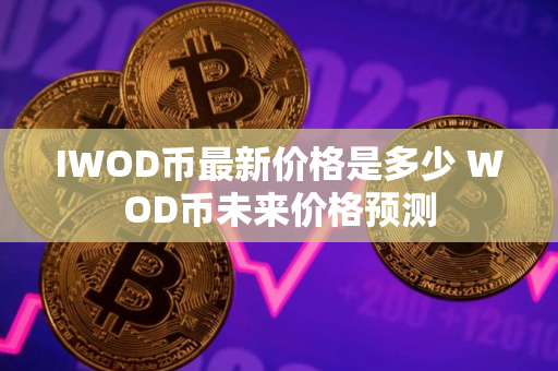 IWOD币最新价格是多少 WOD币未来价格预测
