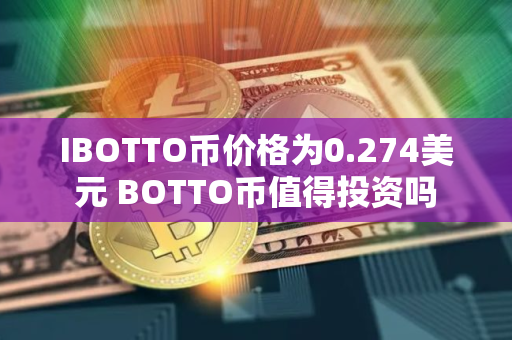 IBOTTO币价格为0.274美元 BOTTO币值得投资吗