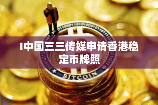 I中国三三传媒申请香港稳定币牌照