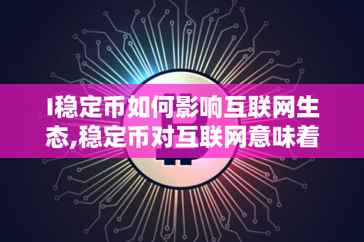 I稳定币如何影响互联网生态,稳定币对互联网意味着什么新机会？