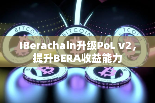 IBerachain升级PoL v2，提升BERA收益能力