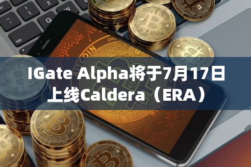 IGate Alpha将于7月17日上线Caldera（ERA）