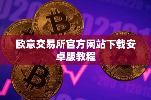 欧意交易所官方网站下载安卓版教程