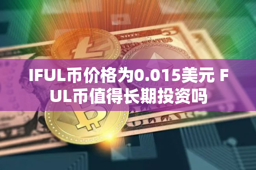 IFUL币价格为0.015美元 FUL币值得长期投资吗