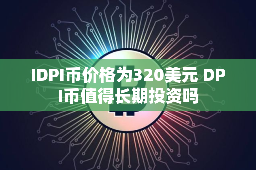 IDPI币价格为320美元 DPI币值得长期投资吗