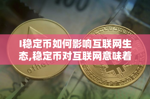 I稳定币如何影响互联网生态,稳定币对互联网意味着什么新机会？