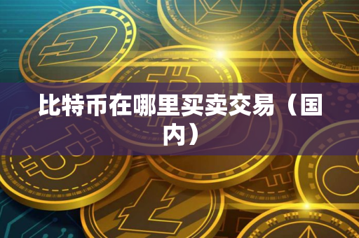 比特币在哪里买卖交易(国内) 比特币在哪里买卖交易(国内)