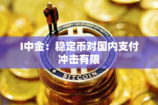 I中金：稳定币对国内支付冲击有限