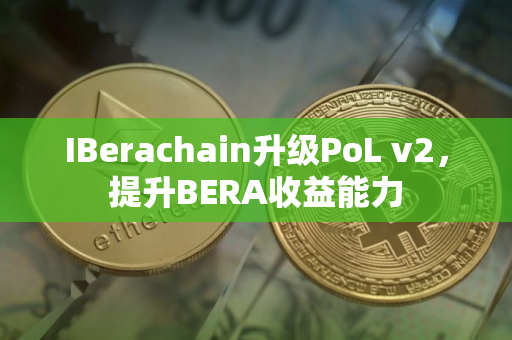 IBerachain升级PoL v2，提升BERA收益能力