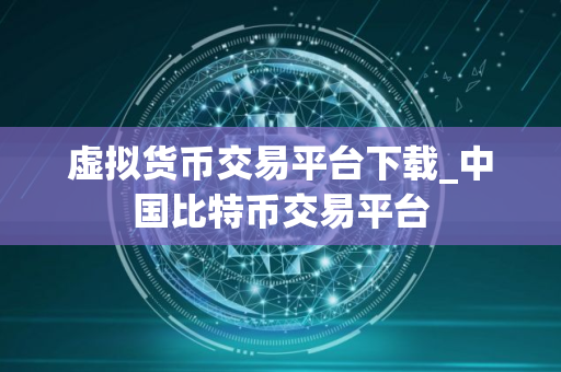 虚拟货币交易平台下载_中国比特币交易平台 虚拟货币交易平台下载_中国比特币交易平台