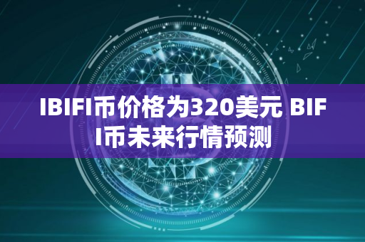 IBIFI币价格为320美元 BIFI币未来行情预测