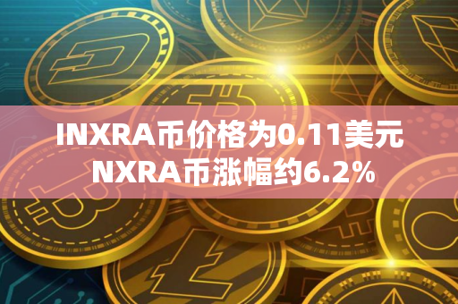INXRA币价格为0.11美元 NXRA币涨幅约6.2%