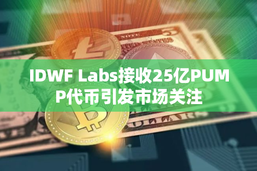 IDWF Labs接收25亿PUMP代币引发市场关注