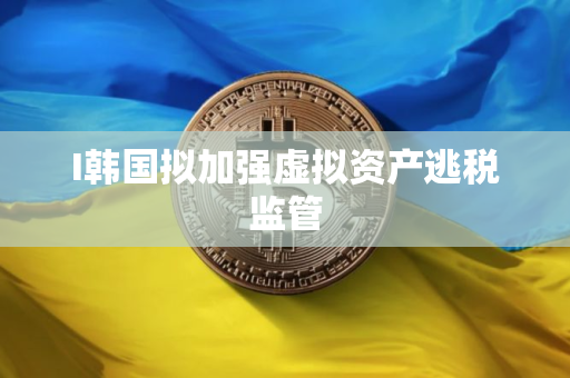 I韩国拟加强虚拟资产逃税监管