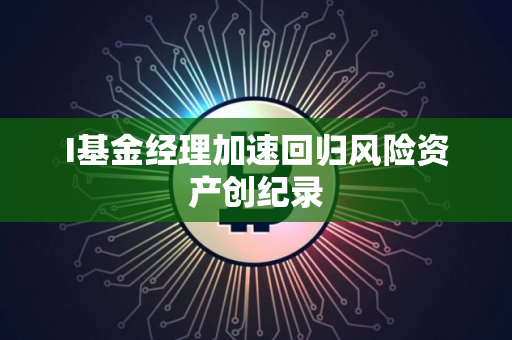 I基金经理加速回归风险资产创纪录