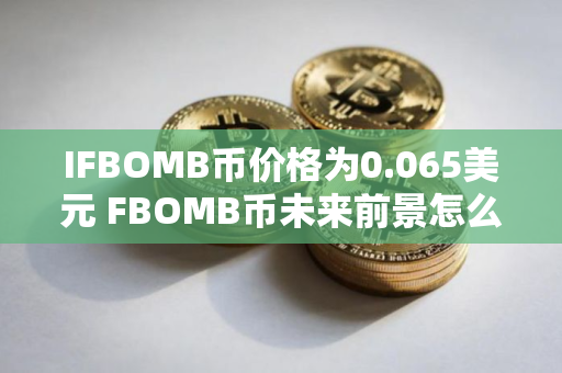 IFBOMB币价格为0.065美元 FBOMB币未来前景怎么样