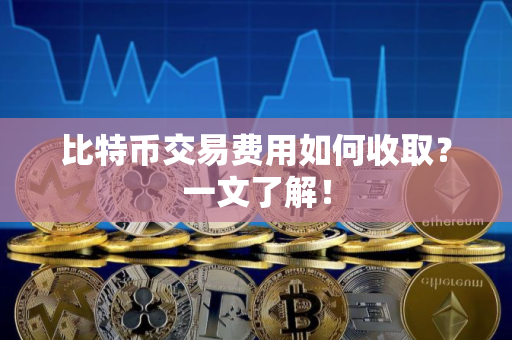 比特币交易费用如何收取？一文了解！