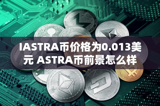 IASTRA币价格为0.013美元 ASTRA币前景怎么样