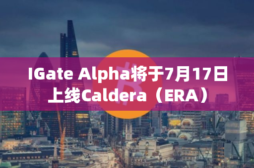 IGate Alpha将于7月17日上线Caldera（ERA）