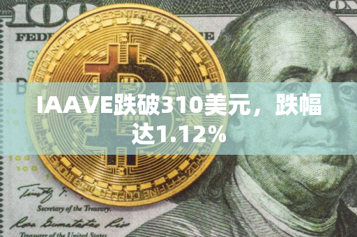 IAAVE跌破310美元，跌幅达1.12%