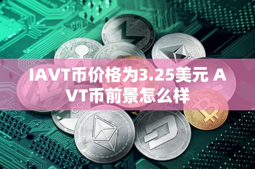 IAVT币价格为3.25美元 AVT币前景怎么样