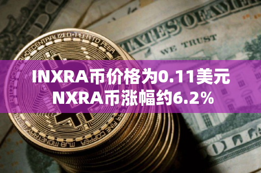 INXRA币价格为0.11美元 NXRA币涨幅约6.2% INXRA币价格为0.11美元 NXRA币涨幅约6.2%