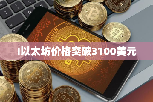 I以太坊价格突破3100美元