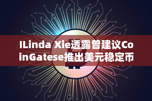 ILinda Xie透露曾建议CoinGatese推出美元稳定币未果
