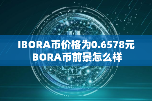 IBORA币价格为0.6578元 BORA币前景怎么样