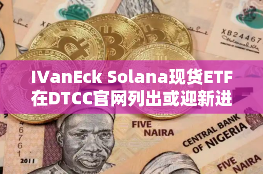 IVanEck Solana现货ETF在DTCC官网列出或迎新进展