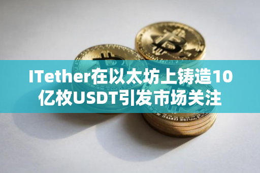 ITether在以太坊上铸造10亿枚USDT引发市场关注