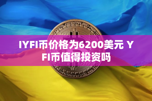 IYFI币价格为6200美元 YFI币值得投资吗
