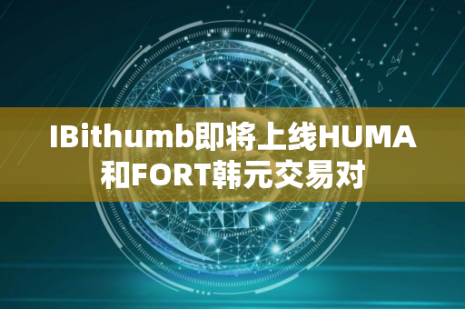 IBithumb即将上线HUMA和FORT韩元交易对