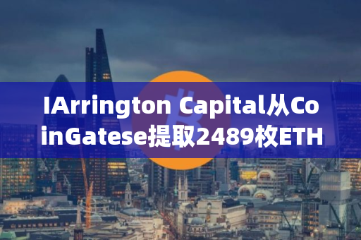 IArrington Capital从CoinGatese提取2489枚ETH