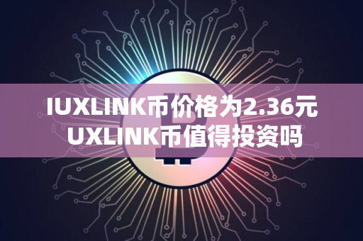IUXLINK币价格为2.36元 UXLINK币值得投资吗