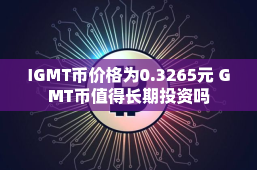IGMT币价格为0.3265元 GMT币值得长期投资吗
