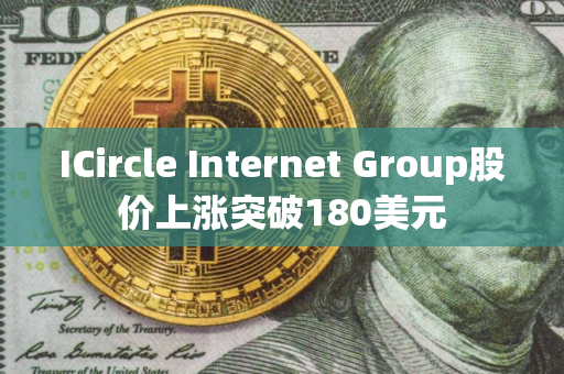 ICircle Internet Group股价上涨突破180美元