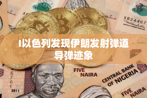 I以色列发现伊朗发射弹道导弹迹象