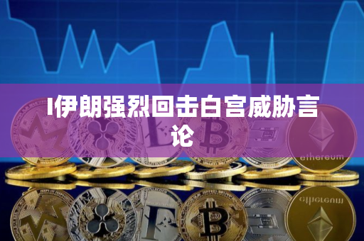 I伊朗强烈回击白宫威胁言论 I伊朗强烈回击白宫威胁言论