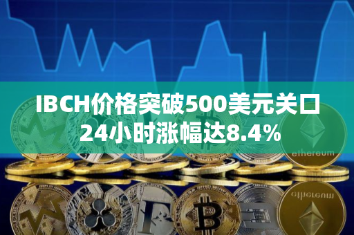 IBCH价格突破500美元关口 24小时涨幅达8.4%
