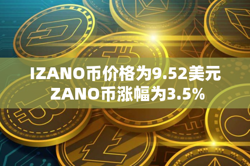 IZANO币价格为9.52美元 ZANO币涨幅为3.5%