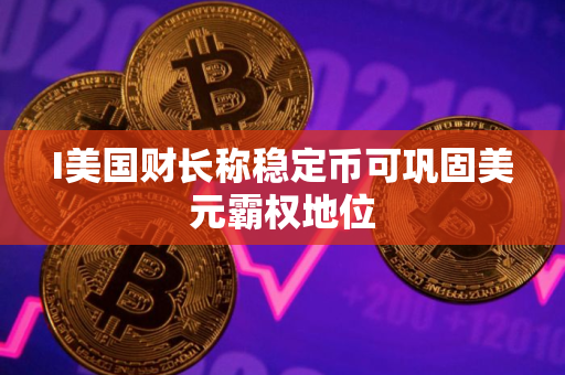I美国财长称稳定币可巩固美元霸权地位