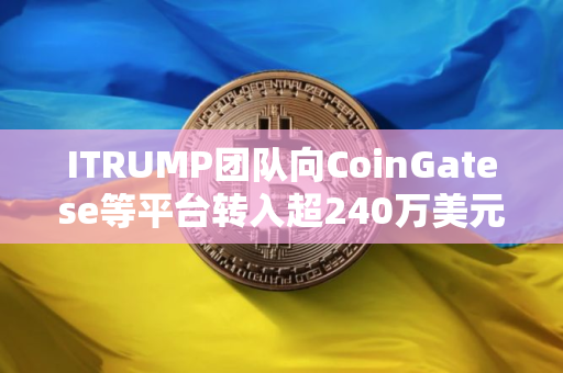 ITRUMP团队向CoinGatese等平台转入超240万美元代币